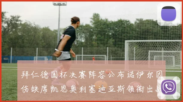 拜仁德国杯决赛阵容公布诺伊尔因伤缺席凯恩奥利塞迪亚斯领衔出战