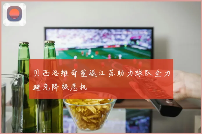 贝西洛维奇重返江苏助力球队全力避免降级危机