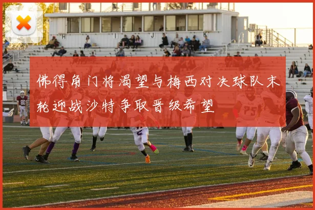 佛得角门将渴望与梅西对决球队末轮迎战沙特争取晋级希望