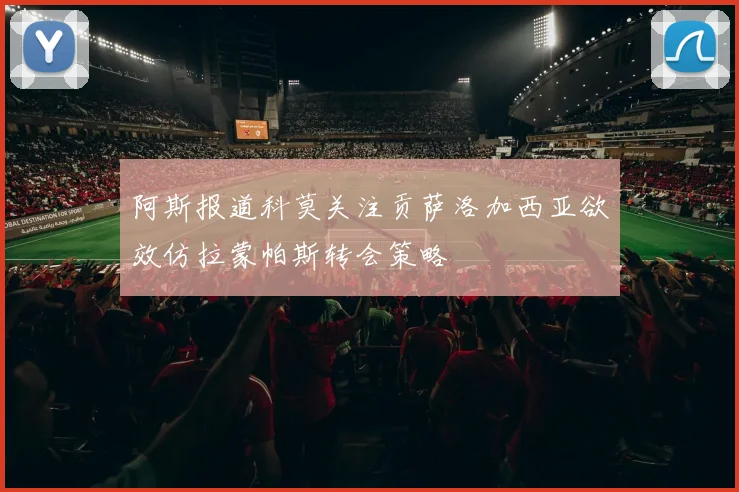 阿斯报道科莫关注贡萨洛加西亚欲效仿拉蒙帕斯转会策略