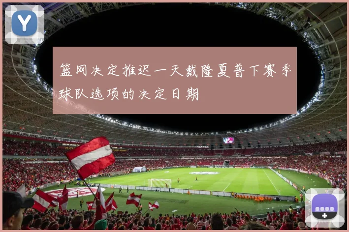 篮网决定推迟一天戴隆夏普下赛季球队选项的决定日期