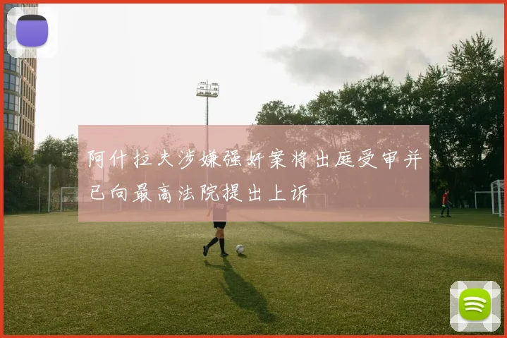 阿什拉夫涉嫌强奸案将出庭受审并已向最高法院提出上诉