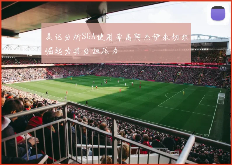 美记分析SGA使用率高阿杰伊米切尔崛起为其分担压力