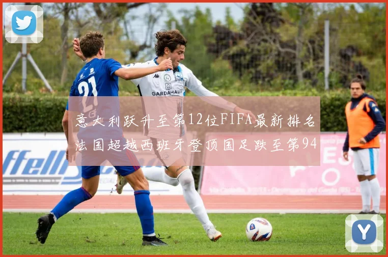 意大利跃升至第12位FIFA最新排名法国超越西班牙登顶国足跌至第94位