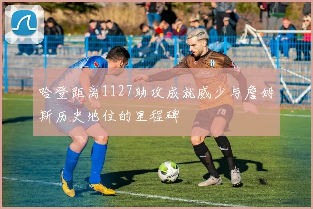 哈登距离1127助攻成就威少与詹姆斯历史地位的里程碑