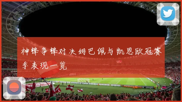 神锋争锋对决姆巴佩与凯恩欧冠赛季表现一览
