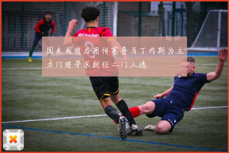 国米或将启用何塞普马丁内斯为主力门将寻求新任二门人选