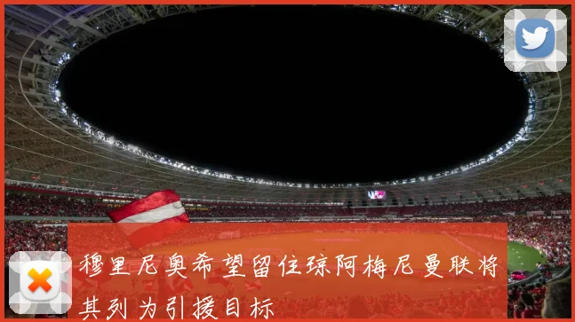 穆里尼奥希望留住琼阿梅尼曼联将其列为引援目标