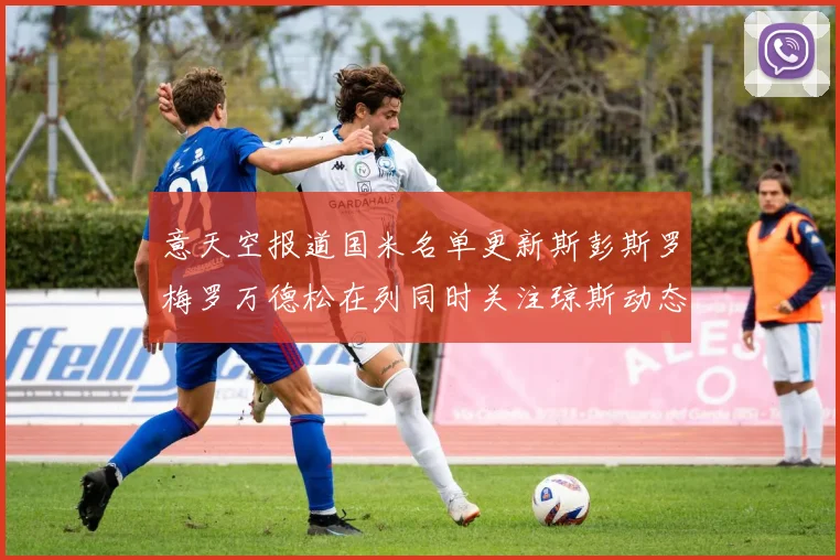 意天空报道国米名单更新斯彭斯罗梅罗万德松在列同时关注琼斯动态